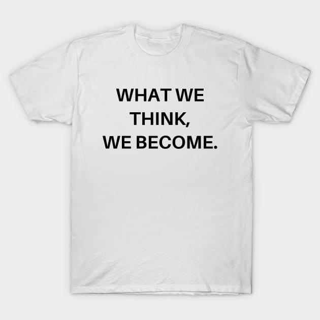 What we think, we become T-Shirt by Word and Saying